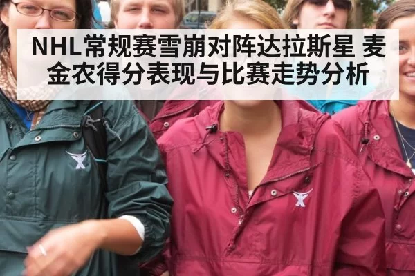NHL常规赛雪崩对阵达拉斯星 麦金农得分表现与比赛走势分析